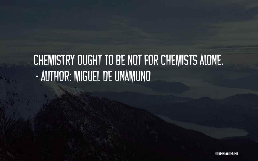Miguel De Unamuno Quotes: Chemistry Ought To Be Not For Chemists Alone.