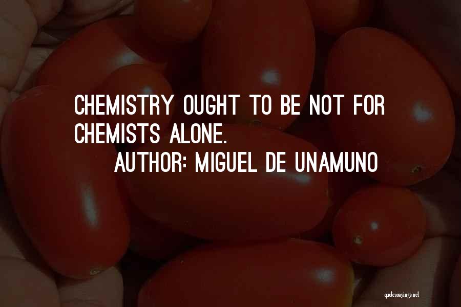 Miguel De Unamuno Quotes: Chemistry Ought To Be Not For Chemists Alone.