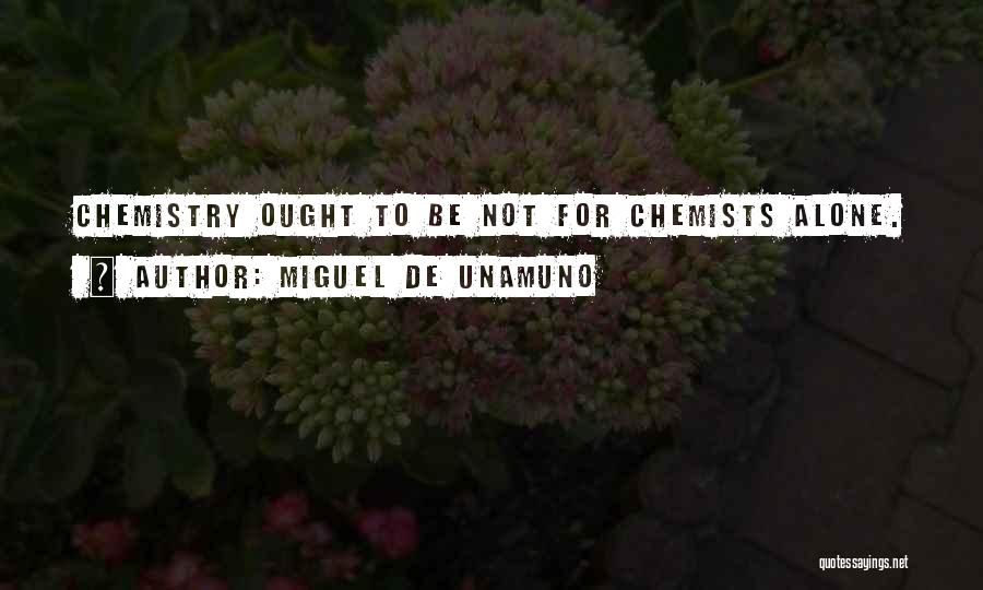 Miguel De Unamuno Quotes: Chemistry Ought To Be Not For Chemists Alone.