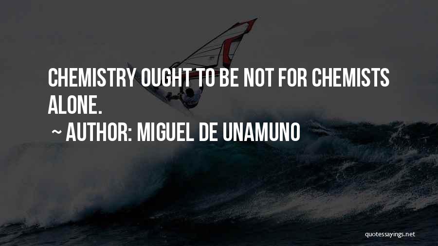 Miguel De Unamuno Quotes: Chemistry Ought To Be Not For Chemists Alone.