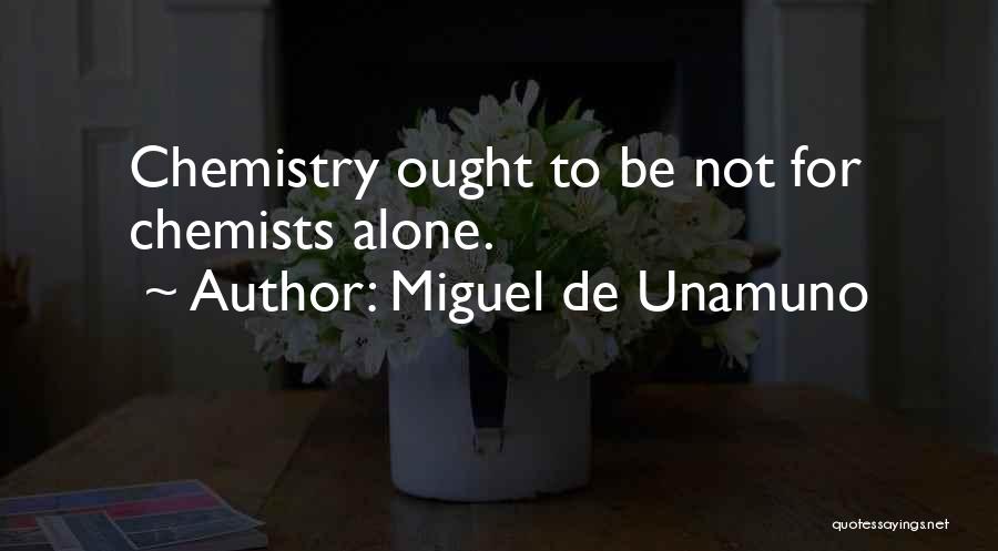 Miguel De Unamuno Quotes: Chemistry Ought To Be Not For Chemists Alone.