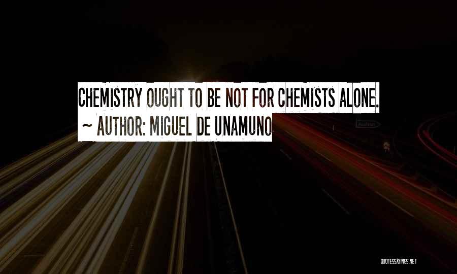 Miguel De Unamuno Quotes: Chemistry Ought To Be Not For Chemists Alone.