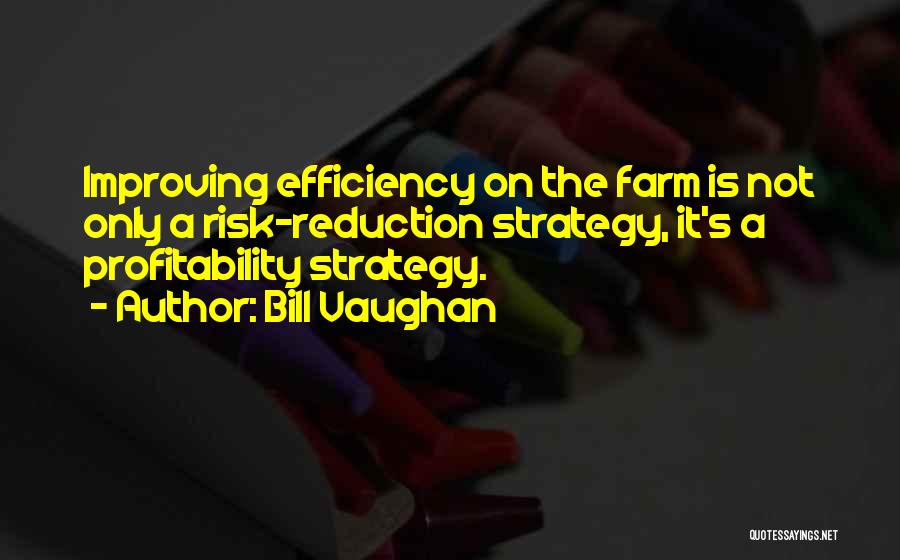 Bill Vaughan Quotes: Improving Efficiency On The Farm Is Not Only A Risk-reduction Strategy, It's A Profitability Strategy.