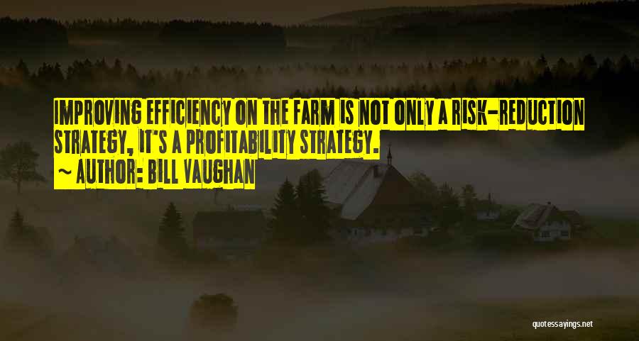 Bill Vaughan Quotes: Improving Efficiency On The Farm Is Not Only A Risk-reduction Strategy, It's A Profitability Strategy.