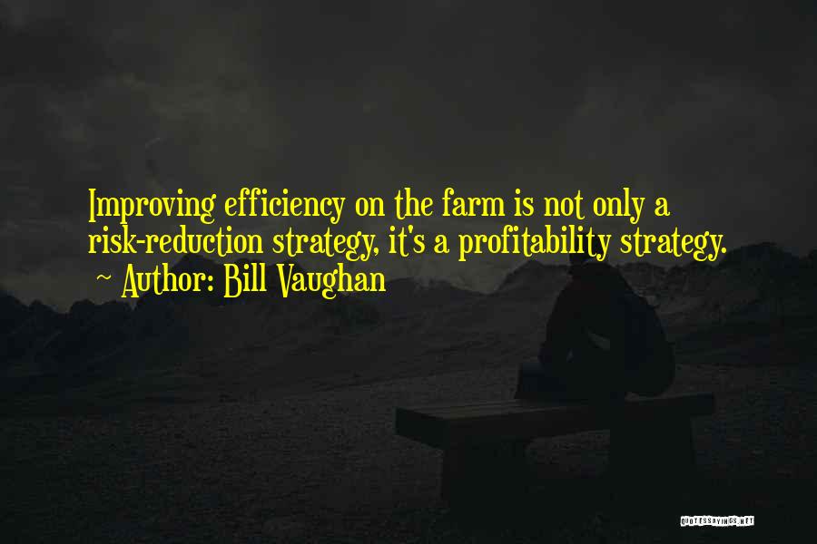 Bill Vaughan Quotes: Improving Efficiency On The Farm Is Not Only A Risk-reduction Strategy, It's A Profitability Strategy.