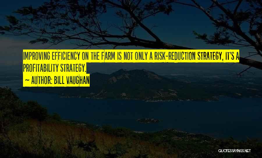 Bill Vaughan Quotes: Improving Efficiency On The Farm Is Not Only A Risk-reduction Strategy, It's A Profitability Strategy.