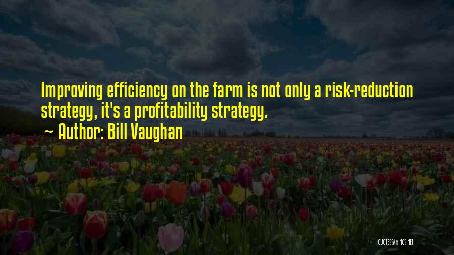Bill Vaughan Quotes: Improving Efficiency On The Farm Is Not Only A Risk-reduction Strategy, It's A Profitability Strategy.