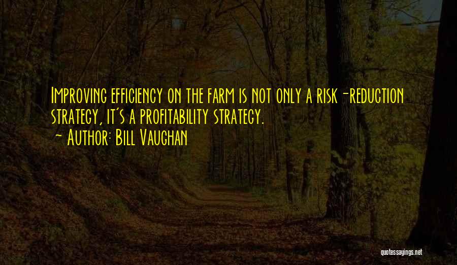 Bill Vaughan Quotes: Improving Efficiency On The Farm Is Not Only A Risk-reduction Strategy, It's A Profitability Strategy.