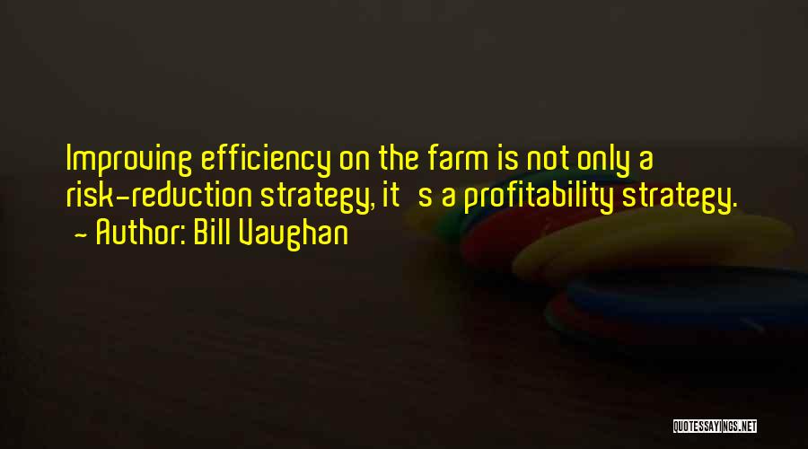 Bill Vaughan Quotes: Improving Efficiency On The Farm Is Not Only A Risk-reduction Strategy, It's A Profitability Strategy.