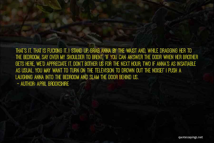April Brookshire Quotes: That's It. That Is Fucking It. I Stand Up, Grab Anna By The Waist And, While Dragging Her To The