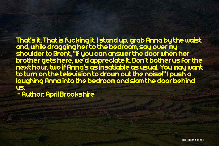 April Brookshire Quotes: That's It. That Is Fucking It. I Stand Up, Grab Anna By The Waist And, While Dragging Her To The