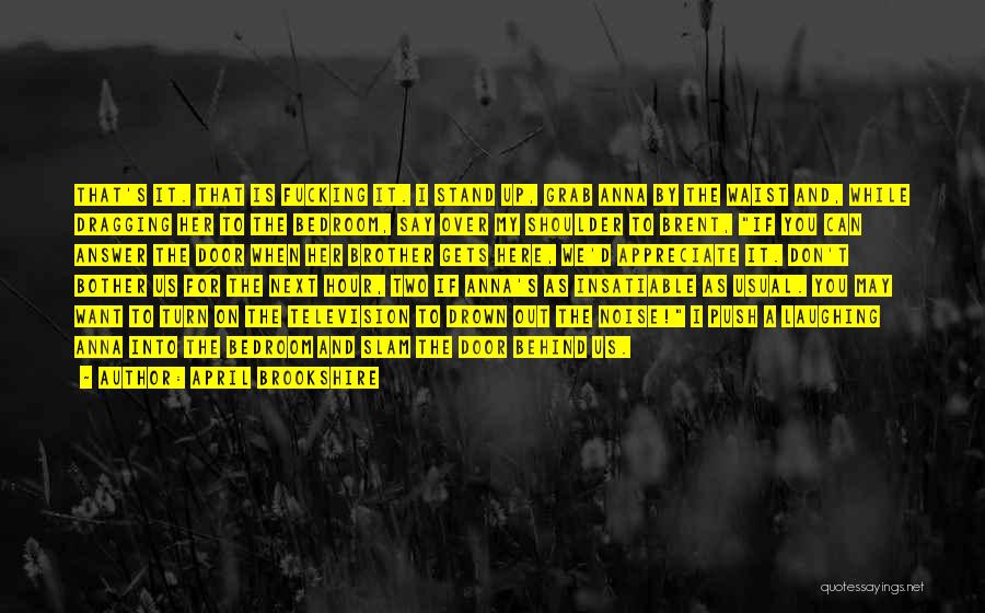 April Brookshire Quotes: That's It. That Is Fucking It. I Stand Up, Grab Anna By The Waist And, While Dragging Her To The