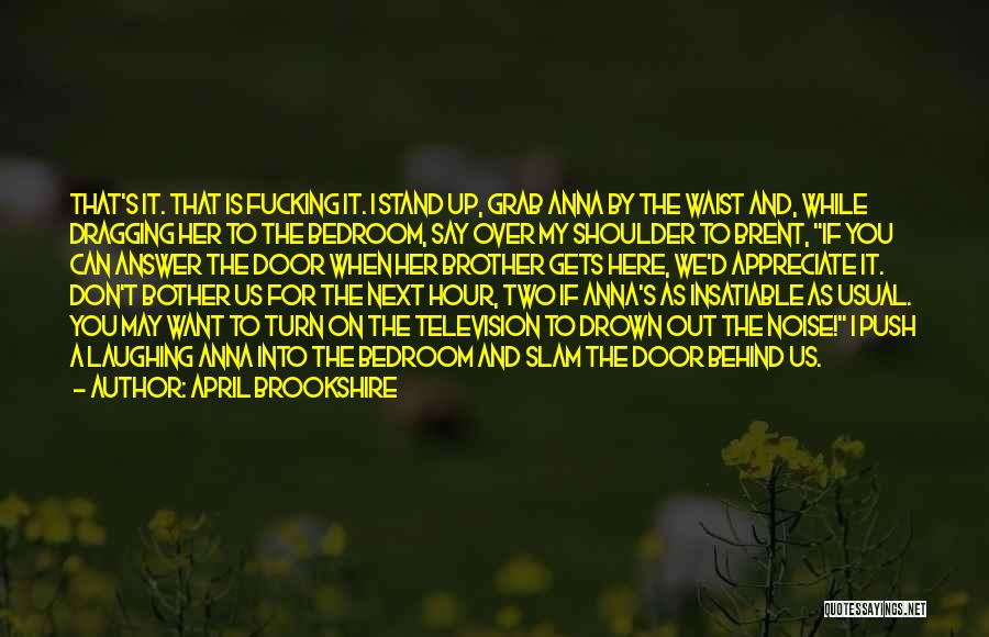 April Brookshire Quotes: That's It. That Is Fucking It. I Stand Up, Grab Anna By The Waist And, While Dragging Her To The