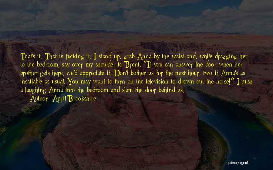 April Brookshire Quotes: That's It. That Is Fucking It. I Stand Up, Grab Anna By The Waist And, While Dragging Her To The