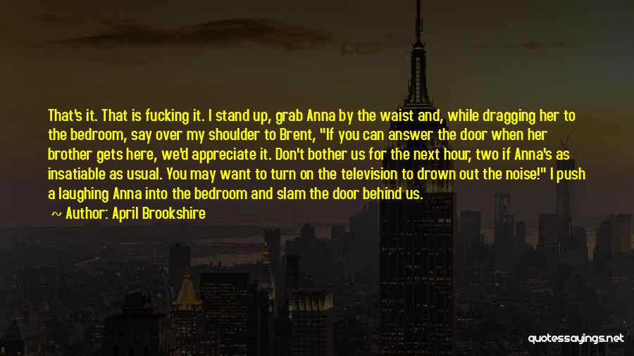April Brookshire Quotes: That's It. That Is Fucking It. I Stand Up, Grab Anna By The Waist And, While Dragging Her To The