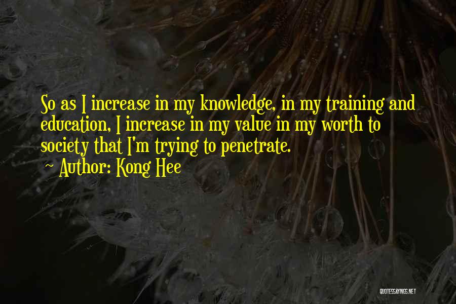 Kong Hee Quotes: So As I Increase In My Knowledge, In My Training And Education, I Increase In My Value In My Worth