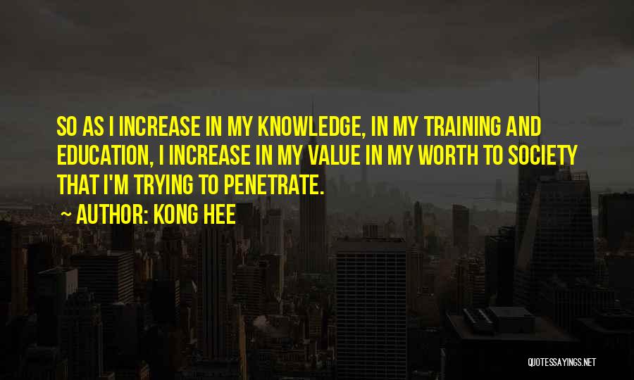 Kong Hee Quotes: So As I Increase In My Knowledge, In My Training And Education, I Increase In My Value In My Worth