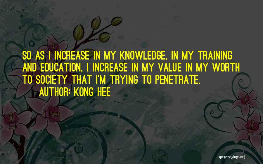 Kong Hee Quotes: So As I Increase In My Knowledge, In My Training And Education, I Increase In My Value In My Worth