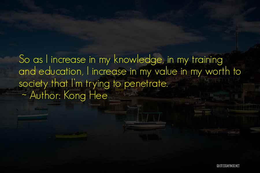 Kong Hee Quotes: So As I Increase In My Knowledge, In My Training And Education, I Increase In My Value In My Worth