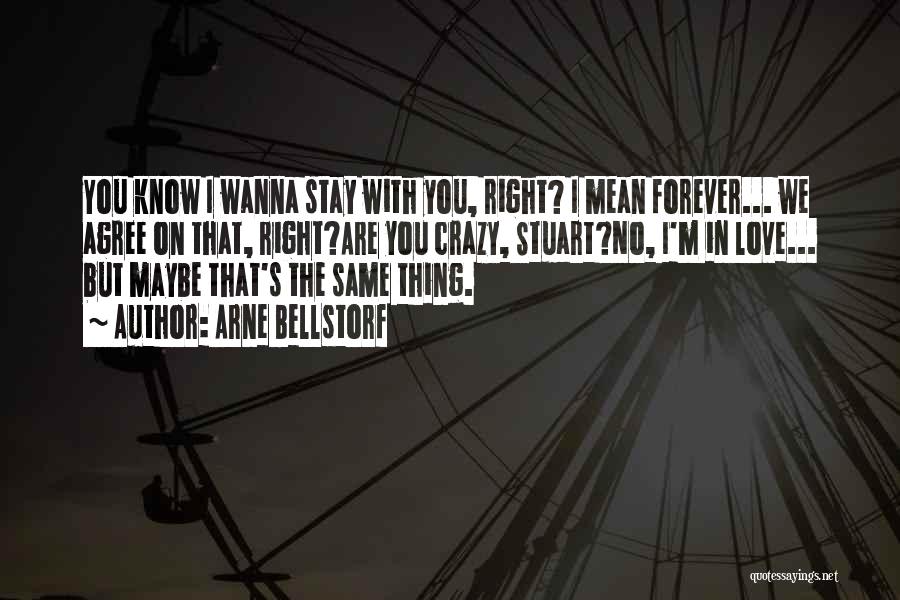 Arne Bellstorf Quotes: You Know I Wanna Stay With You, Right? I Mean Forever... We Agree On That, Right?are You Crazy, Stuart?no, I'm