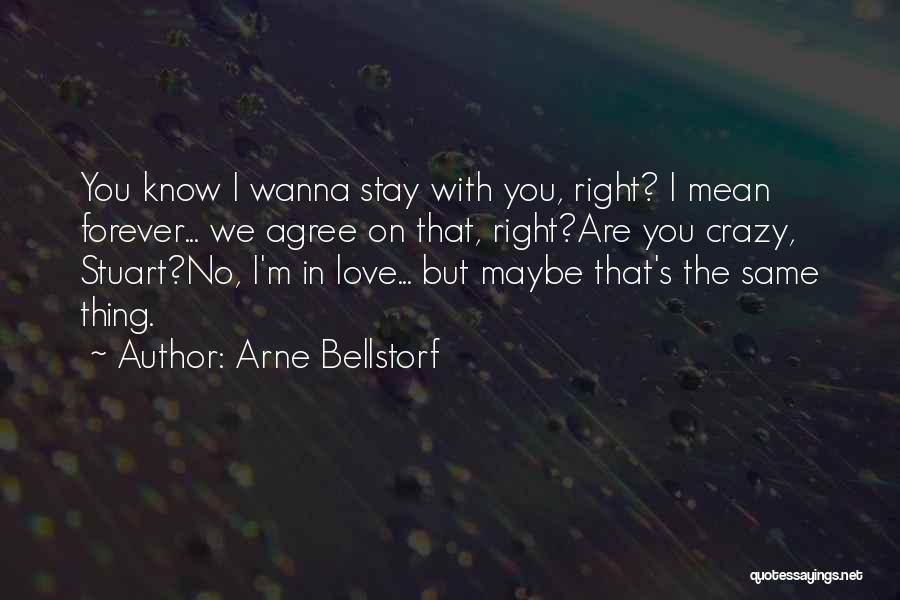 Arne Bellstorf Quotes: You Know I Wanna Stay With You, Right? I Mean Forever... We Agree On That, Right?are You Crazy, Stuart?no, I'm