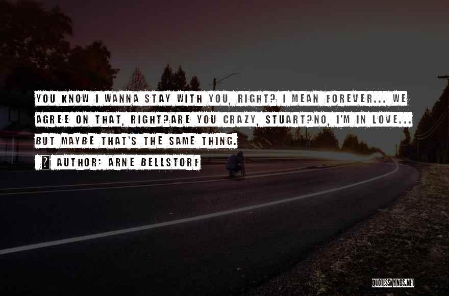 Arne Bellstorf Quotes: You Know I Wanna Stay With You, Right? I Mean Forever... We Agree On That, Right?are You Crazy, Stuart?no, I'm