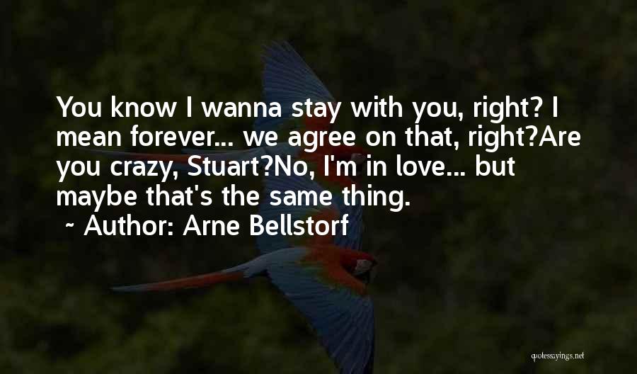 Arne Bellstorf Quotes: You Know I Wanna Stay With You, Right? I Mean Forever... We Agree On That, Right?are You Crazy, Stuart?no, I'm