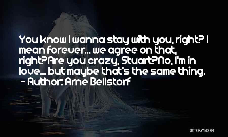 Arne Bellstorf Quotes: You Know I Wanna Stay With You, Right? I Mean Forever... We Agree On That, Right?are You Crazy, Stuart?no, I'm