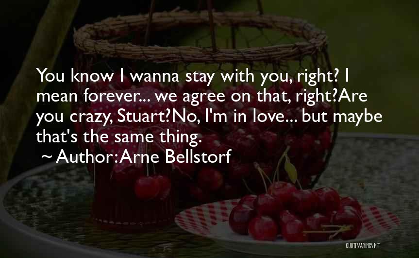 Arne Bellstorf Quotes: You Know I Wanna Stay With You, Right? I Mean Forever... We Agree On That, Right?are You Crazy, Stuart?no, I'm