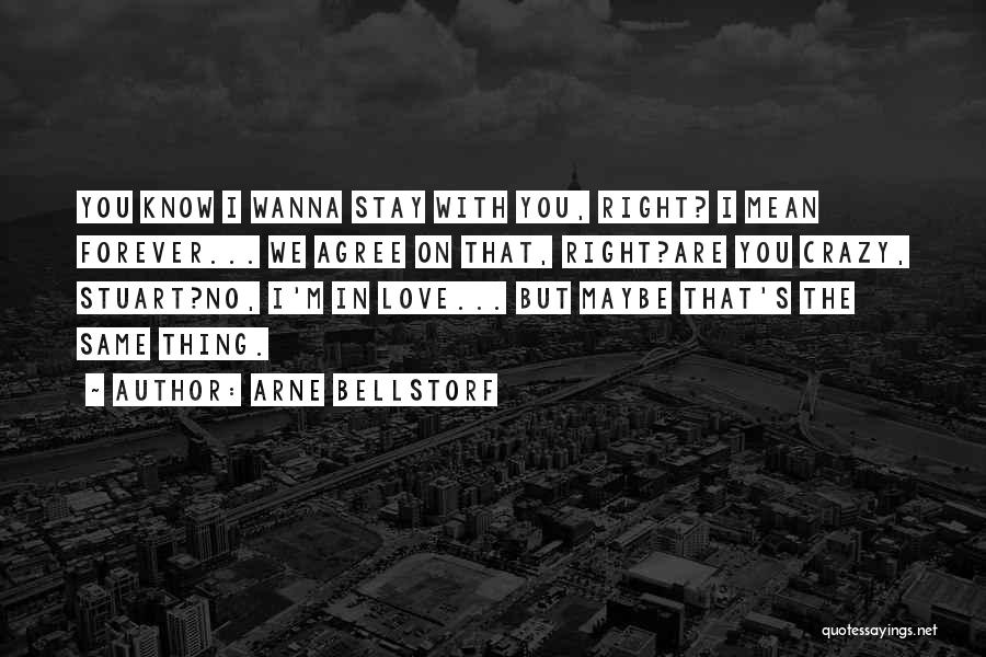 Arne Bellstorf Quotes: You Know I Wanna Stay With You, Right? I Mean Forever... We Agree On That, Right?are You Crazy, Stuart?no, I'm