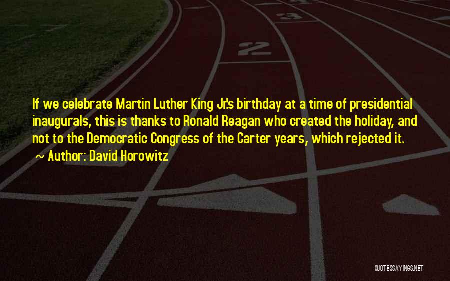 David Horowitz Quotes: If We Celebrate Martin Luther King Jr.'s Birthday At A Time Of Presidential Inaugurals, This Is Thanks To Ronald Reagan