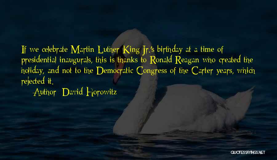 David Horowitz Quotes: If We Celebrate Martin Luther King Jr.'s Birthday At A Time Of Presidential Inaugurals, This Is Thanks To Ronald Reagan