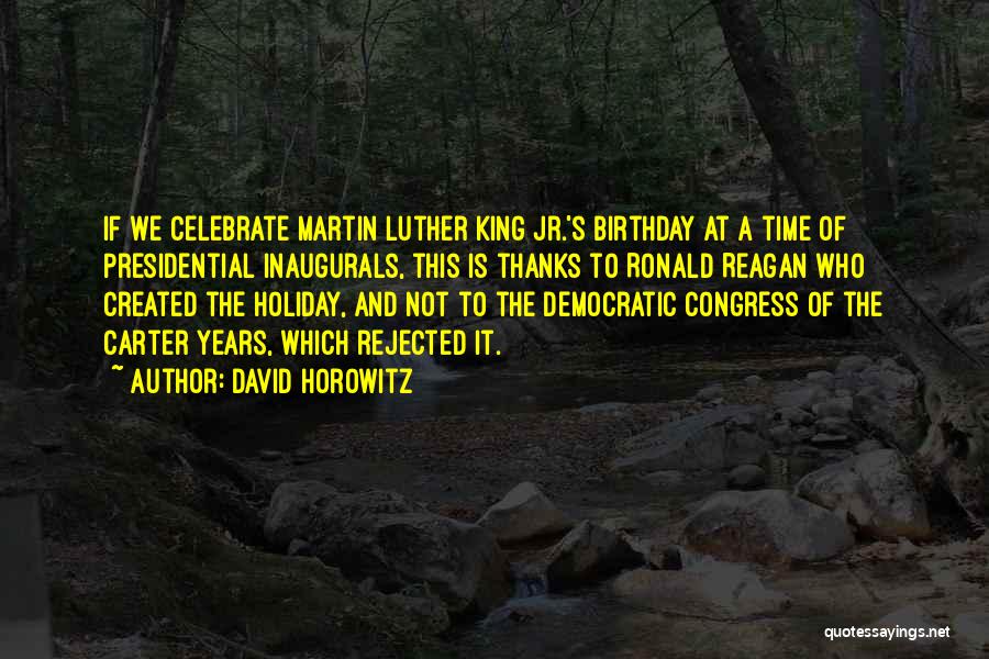 David Horowitz Quotes: If We Celebrate Martin Luther King Jr.'s Birthday At A Time Of Presidential Inaugurals, This Is Thanks To Ronald Reagan
