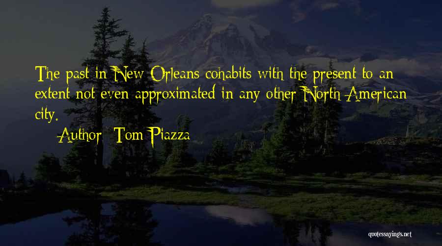 Tom Piazza Quotes: The Past In New Orleans Cohabits With The Present To An Extent Not Even Approximated In Any Other North American