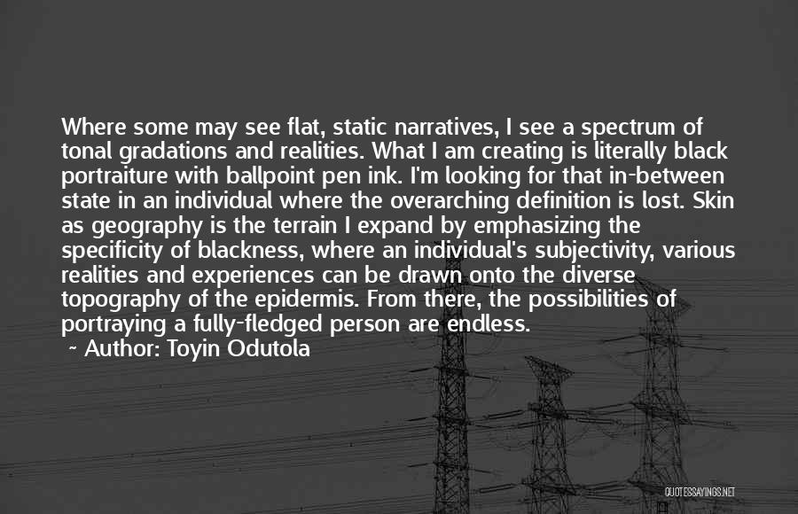 Toyin Odutola Quotes: Where Some May See Flat, Static Narratives, I See A Spectrum Of Tonal Gradations And Realities. What I Am Creating