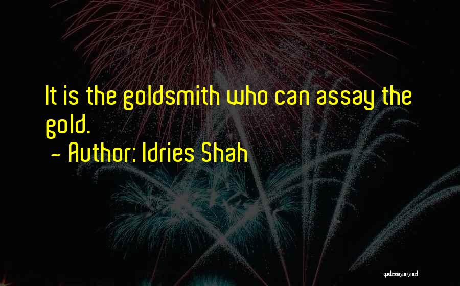 Idries Shah Quotes: It Is The Goldsmith Who Can Assay The Gold.