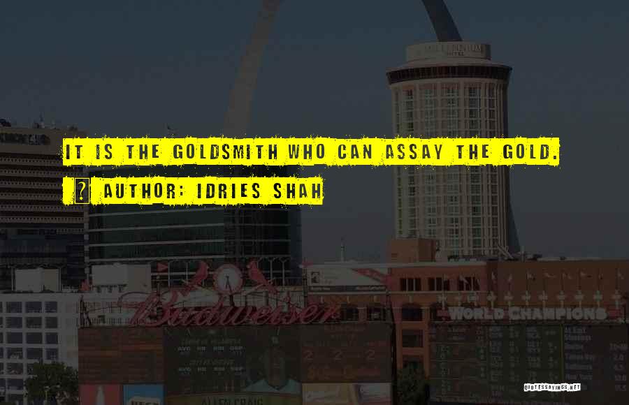 Idries Shah Quotes: It Is The Goldsmith Who Can Assay The Gold.
