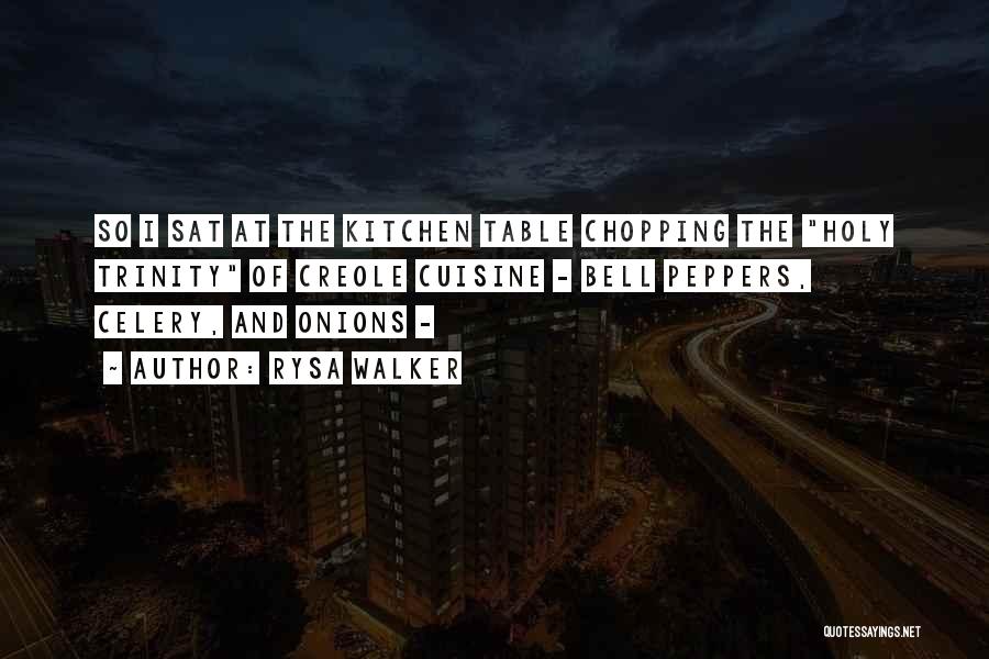 Rysa Walker Quotes: So I Sat At The Kitchen Table Chopping The Holy Trinity Of Creole Cuisine - Bell Peppers, Celery, And Onions