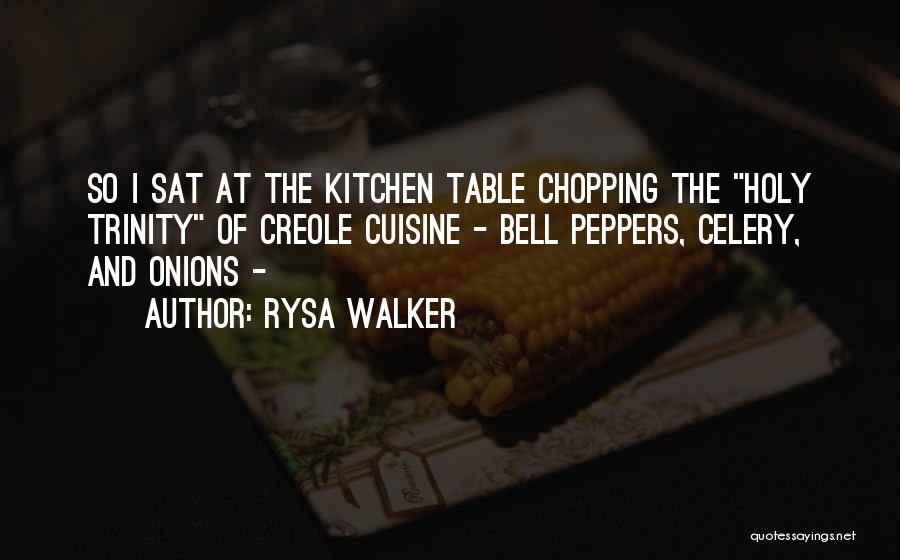 Rysa Walker Quotes: So I Sat At The Kitchen Table Chopping The Holy Trinity Of Creole Cuisine - Bell Peppers, Celery, And Onions