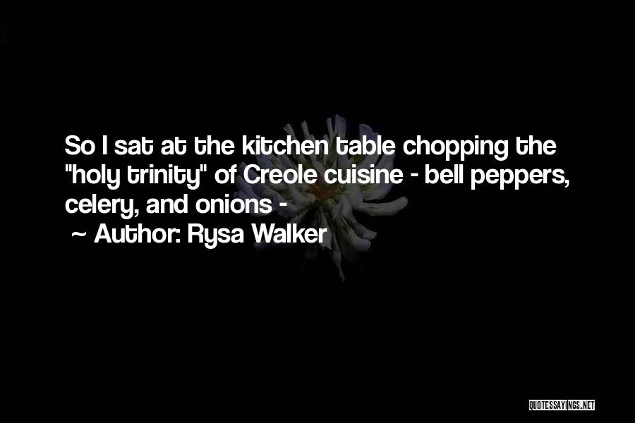 Rysa Walker Quotes: So I Sat At The Kitchen Table Chopping The Holy Trinity Of Creole Cuisine - Bell Peppers, Celery, And Onions