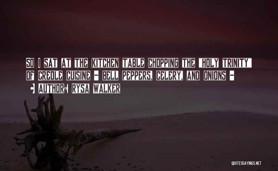Rysa Walker Quotes: So I Sat At The Kitchen Table Chopping The Holy Trinity Of Creole Cuisine - Bell Peppers, Celery, And Onions