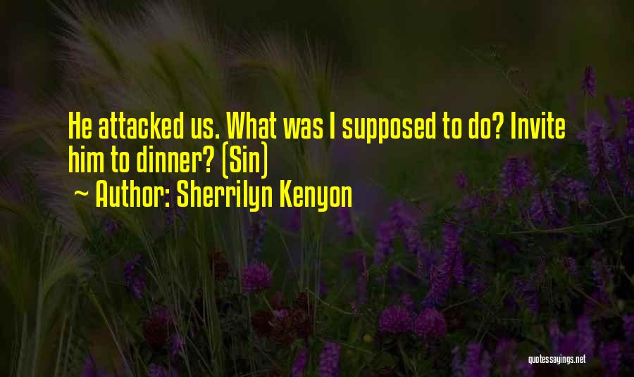 Sherrilyn Kenyon Quotes: He Attacked Us. What Was I Supposed To Do? Invite Him To Dinner? (sin)