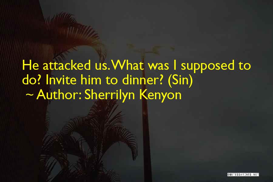 Sherrilyn Kenyon Quotes: He Attacked Us. What Was I Supposed To Do? Invite Him To Dinner? (sin)