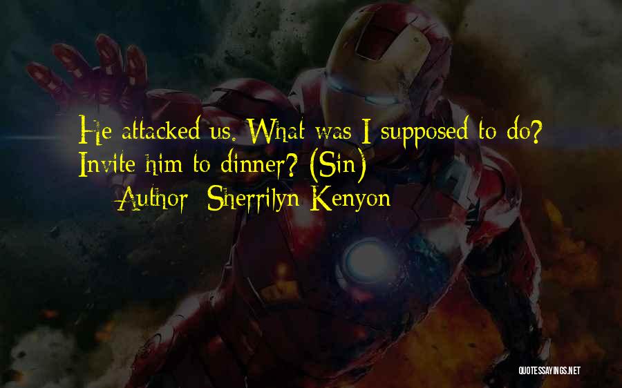 Sherrilyn Kenyon Quotes: He Attacked Us. What Was I Supposed To Do? Invite Him To Dinner? (sin)