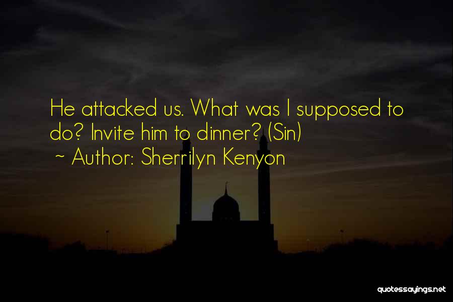 Sherrilyn Kenyon Quotes: He Attacked Us. What Was I Supposed To Do? Invite Him To Dinner? (sin)