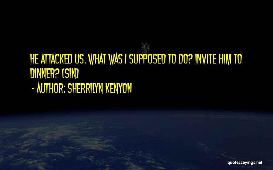 Sherrilyn Kenyon Quotes: He Attacked Us. What Was I Supposed To Do? Invite Him To Dinner? (sin)