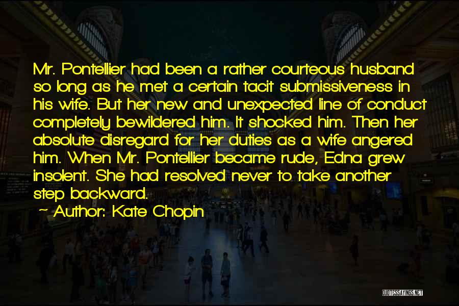 Kate Chopin Quotes: Mr. Pontellier Had Been A Rather Courteous Husband So Long As He Met A Certain Tacit Submissiveness In His Wife.