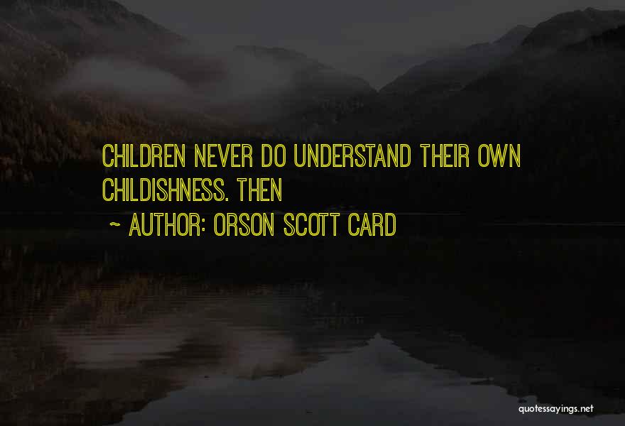 Orson Scott Card Quotes: Children Never Do Understand Their Own Childishness. Then