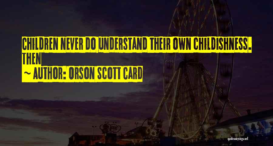 Orson Scott Card Quotes: Children Never Do Understand Their Own Childishness. Then