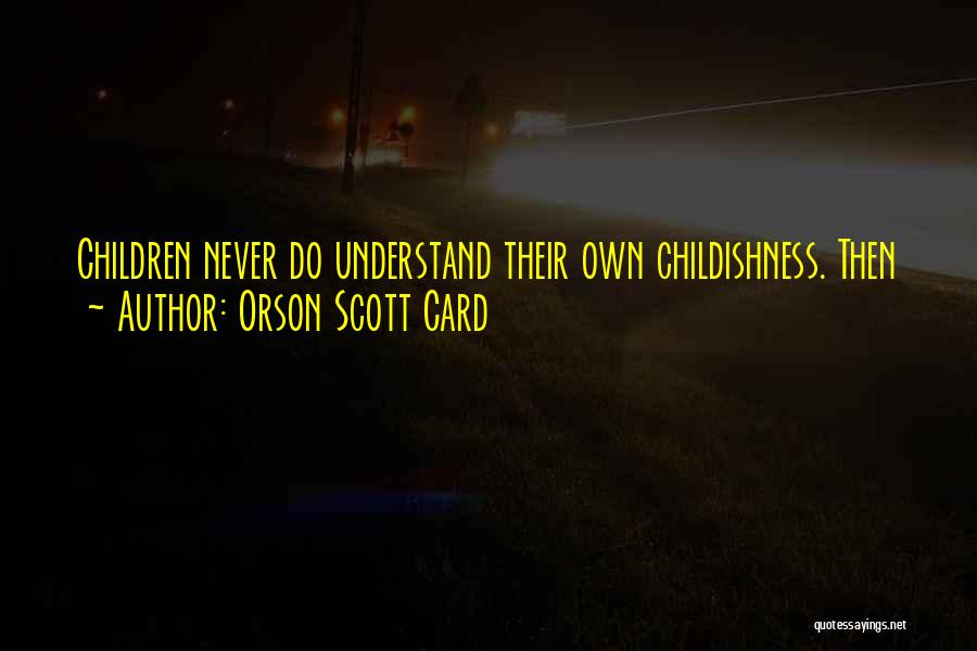 Orson Scott Card Quotes: Children Never Do Understand Their Own Childishness. Then